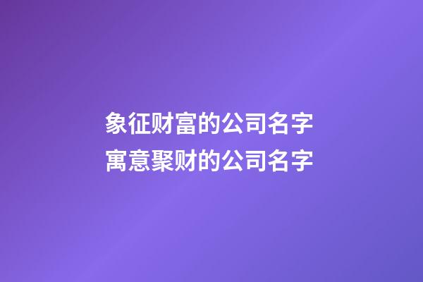 象征财富的公司名字 寓意聚财的公司名字-第1张-公司起名-玄机派